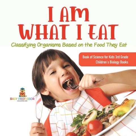 Cover image for book I Am What I Eat : Classifying Organisms Based on the Food They Eat | Book of Science for Kids 3rd Grade | Children's Biology Books