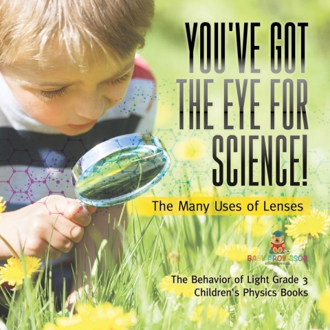 Cover image for book You've Got the Eye for Science! | The Many Uses of Lenses | The Behavior of Light Grade 3 | Children's Physics Books