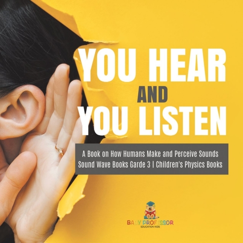 Cover image for book You Hear and You Listen | A Book on How Humans Make and Perceive Sounds | Sound Wave Books Grade 3 | Children's Physics Books