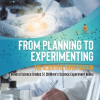 صورة الغلاف: From Planning to Experimenting : The Scientific Investigation | General Science Grades 5 | Children's Science Experiment Books 9781541981089