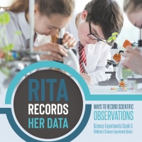 Cover image: Rita Records Her Data : Ways to Record Scientific Observations | Science Experiments Grade 5 | Children's Science Experiment Books 9781541981102