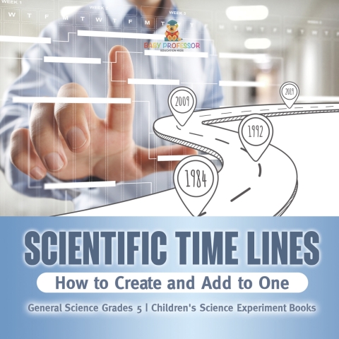 Cover image for book Scientific Time Lines : How to Create and Add to One | General Science Grade 5 | Children's Science Experiment Books