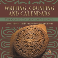 Cover image: Writing, Counting and Calendars: The Olmec Civilization's Legacy | Grade 5 History | Children's Books on Ancient History 9781541981485
