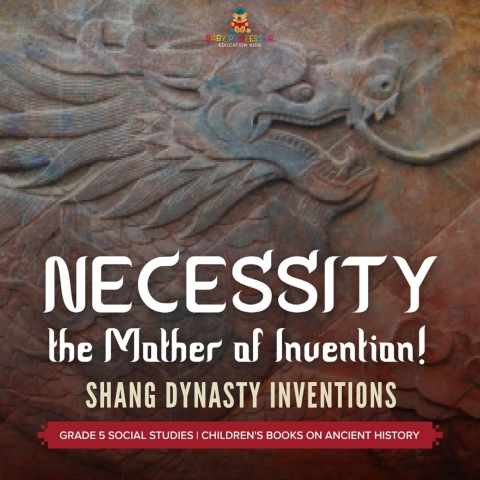 Cover image for book Necessity, the Mother of Invention! : Shang Dynasty Inventions | Grade 5 Social Studies | Children's Books on Ancient History