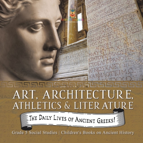 Cover image for book The Daily Lives of Ancient Greeks! : Art, Architecture, Athletics & Literature | Grade 5 Social Studies | Children's Books on Ancient History