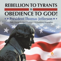 صورة الغلاف: Rebellion to Tyrants is Obedience to God! : President Thomas Jefferson | Grade 5 Social Studies | Children's US Presidents Biographies 9781541981614