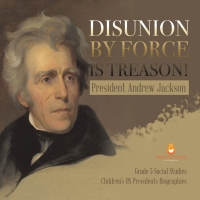 صورة الغلاف: Disunion by Force is Treason! : President Andrew Jackson | Grade 5 Social Studies | Children's US Presidents Biographies 9781541981645