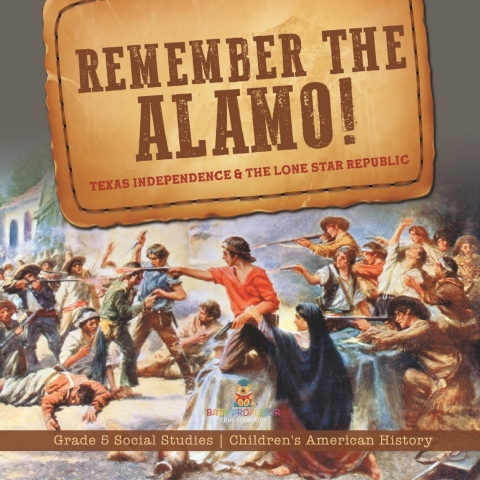 Cover image for book Remember the Alamo! Texas Independence & the Lone Star Republic | Grade 5 Social Studies | Children's American History