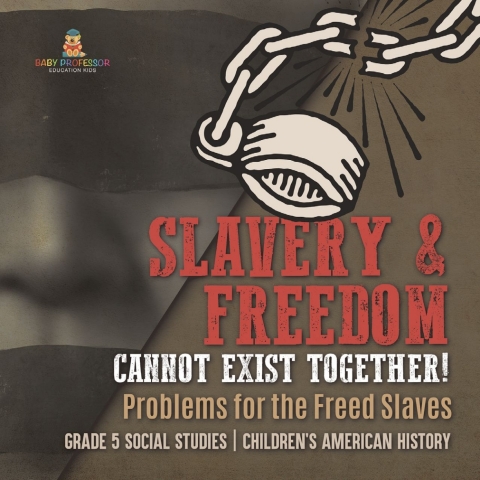 Cover image for book Slavery & Freedom Cannot Exist Together! : Problems for the Freed Slaves | Grade 5 Social Studies | Children's American History
