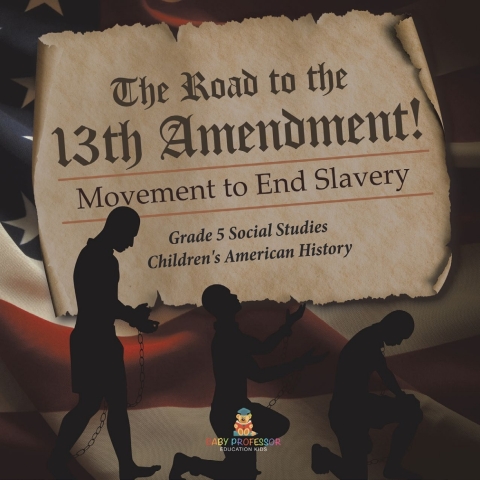 Cover image for book The Road to the 13th Amendment! : Movement to End Slavery | Grade 5 Social Studies | Children's American History