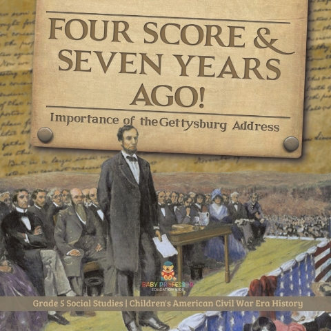 Cover image for book Four Score & Seven Years Ago! : Importance of the Gettysburg Address | Grade 5 Social Studies | Children's American Civil War Era History