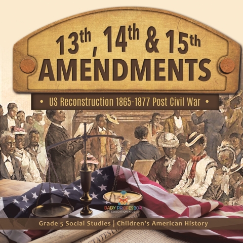 Cover image for book 13th, 14th & 15th Amendments: US Reconstruction 1865-1877 Post Civil War | Grade 5 Social Studies | Children's American History