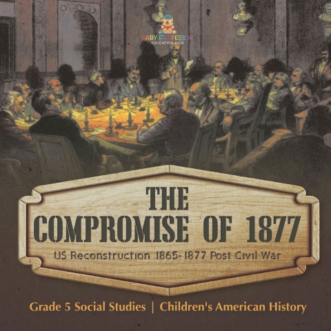 Cover image for book The Compromise of 1877 : US Reconstruction 1865-1877 Post Civil War | Grade 5 Social Studies | Children's American History