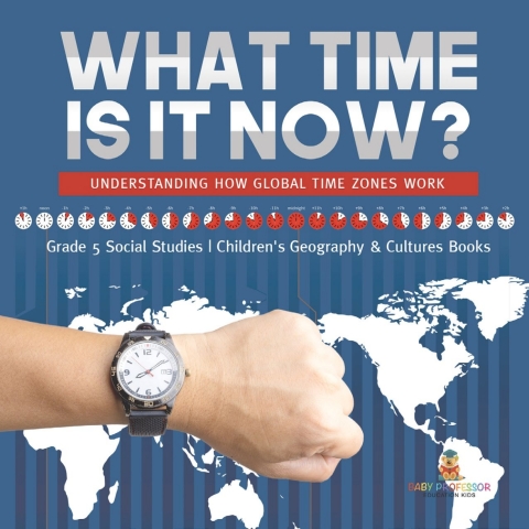 Cover image for book What Time is It Now? : Understanding How Global Time Zones Work | Grade 5 Social Studies | Children's Geography & Cultures Books