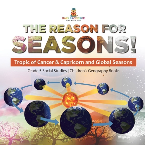 Cover image for book The Reason for Seasons! : Tropic of Cancer & Capricorn and Global Seasons | Grade 5 Social Studies | Children's Geography Books