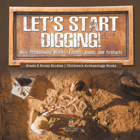 Cover image for book Let's Start Digging! : How Archaeology Works, Fossils, Ruins, and Artifacts | Grade 5 Social Studies | Children's Archaeology Books