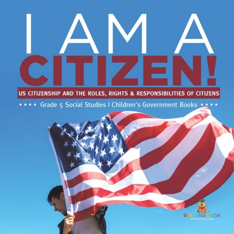 Cover image for book I am A Citizen! : US Citizenship and the Roles, Rights & Responsibilities of Citizens | Grade 5 Social Studies | Children's Government Books