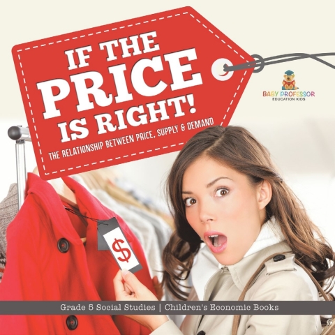 Cover image for book If the Price is Right! : The Relationship Between Price, Supply & Demand | Grade 5 Social Studies | Children's Economic Books