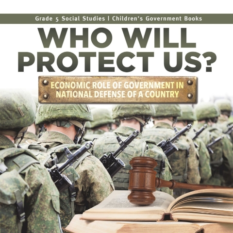Cover image for book Who Will Protect Us? : Economic Role of Government in National Defense of a Country | Grade 5 Social Studies | Children's Government Books