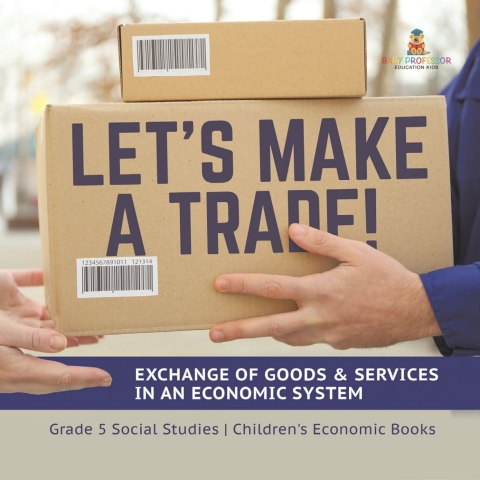 Cover image for book Let's Make a Trade! : Exchange of Goods & Services in an Economic System | Grade 5 Social Studies | Children's Economic Books