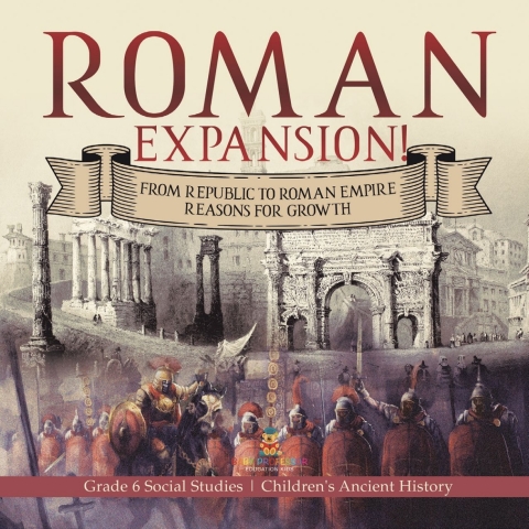 Cover image for book Roman Expansion! : From Republic to Roman Empire Reasons for Growth | Grade 6 Social Studies | Children's Ancient History