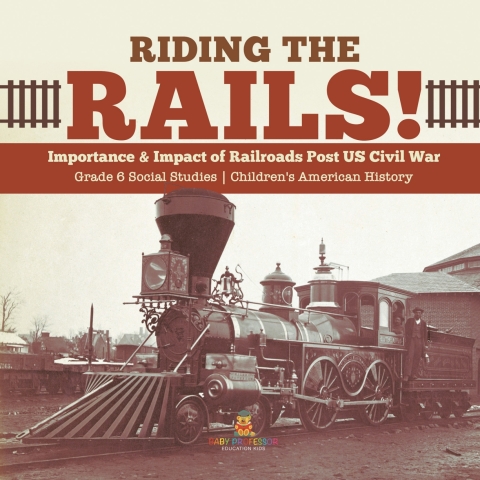 Cover image for book Riding the Rails! : Importance & Impact of Railroads Post US Civil War | Grade 6 Social Studies | Children's American History