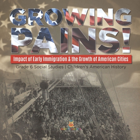 Cover image for book Growing Pains! : Impact of Early Immigration & the Growth of American Cities | Grade 6 Social Studies | Children's American History