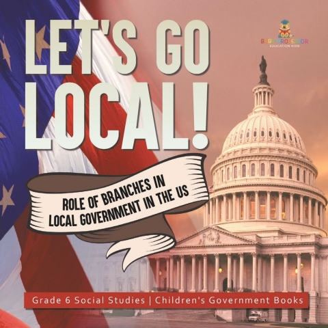 Cover image for book Let's Go Local! : Role of Branches in Local Government in the US | Grade 6 Social Studies | Children's Government Books