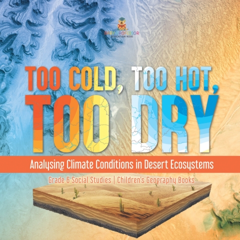 Cover image for book Too Cold, Too Hot, Too Dry : Analysing Climate Conditions in Desert Ecosystems | Grade 6 Social Studies | Children's Geography Books