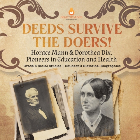 Cover image for book Deeds Survive the Doers! : Horace Mann & Dorothea Dix, Pioneers in Education and Health | Grade 5 Social Studies | Children's Historical Biographies