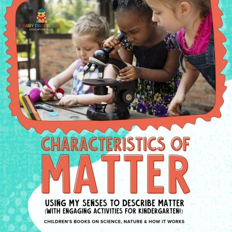 Cover image for book Characteristics of Matter : Using My Senses to Describe Matter (with Engaging Activities for Kindergarten!) | Children's Books on Science, Nature & How It Works