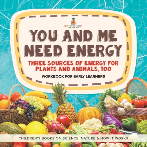 Cover image for book You and Me Need Energy : Three Sources of Energy for Plants and Animals, Too | Workbook for Early Learners | Children's Books on Science, Nature & How It Works