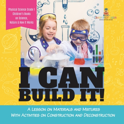 Cover image for book I Can Build It! : A Lesson on Materials and Mixtures With Activities on Construction and Deconstruction | Physical Science Grade 1 | Children’s Books on Science, Nature & How It Works