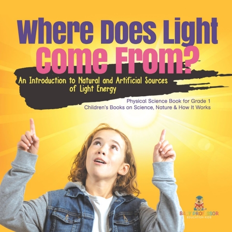 Cover image for book Where Does Light Come From? : An Introduction to Natural and Artificial Sources of Light Energy | Physical Science Book for Grade 1| Children’s Books on Science, Nature & How It Works