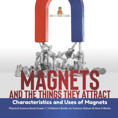 Cover image for book Magnets and the Things They Attract : Characteristics and Uses of Magnets | Physical Science Book Grade 1 | Children’s Books on Science, Nature & How It Works