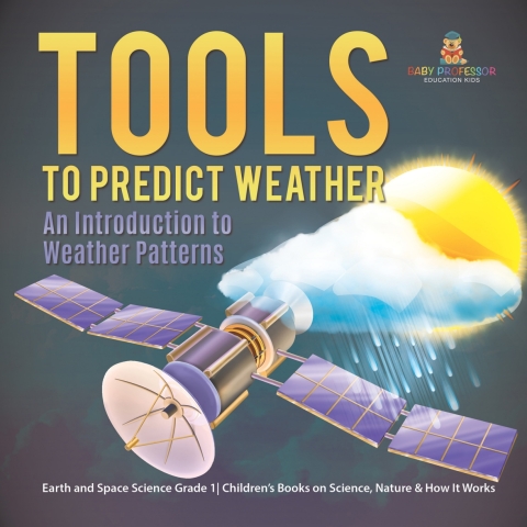 Cover image for book Tools to Predict Weather : An Introduction to Weather Patterns | Earth and Space Science Grade 1| Children’s Books on Science, Nature & How It Works