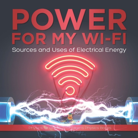 Cover image for book Power for My Wi-Fi : Sources and Uses of Electrical Energy | Physics for Grade 2 | Children’s Physics Books