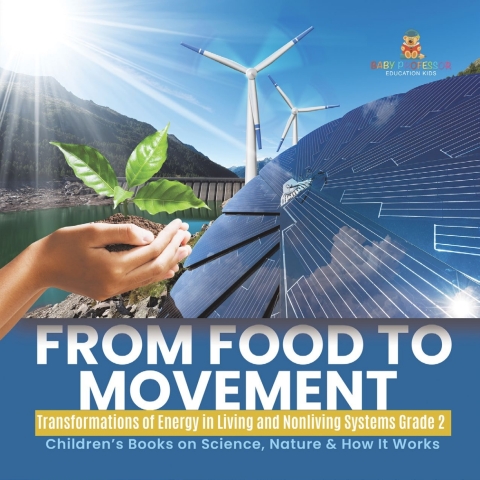 Cover image for book From Food to Movement : Transformations of Energy in Living and Nonliving Systems Grade 2 | Children’s Books on Science, Nature & How It Works
