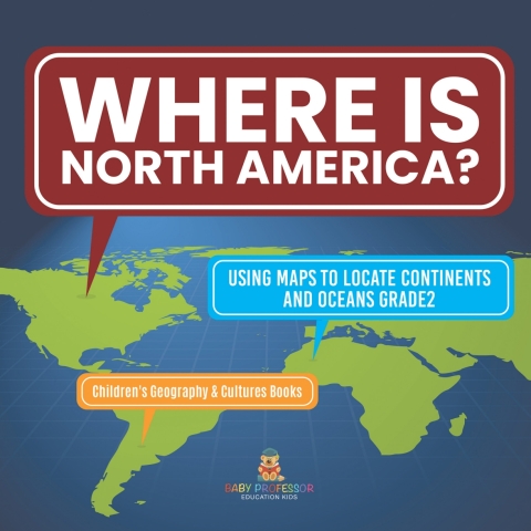 Cover image for book Where Is North America? | Using Maps to Locate Continents and Oceans Grade2 | Children's Geography & Cultures Books