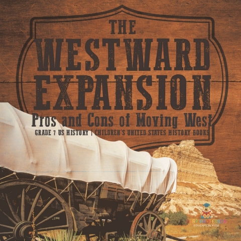 Cover image for book The Westward Expansion : Pros and Cons of Moving West | Grade 7 US History | Children's United States History Books