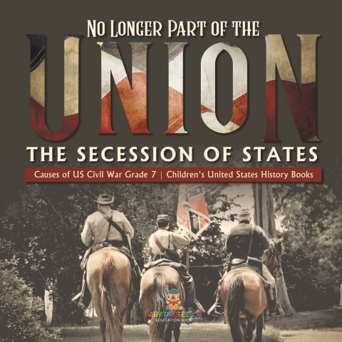 Cover image for book No Longer Part of the Union | The Secession of States | Causes of US Civil War Grade 7 | Children's United States History Books