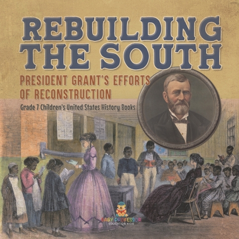 Cover image for book Rebuilding the South | President Grant's Efforts of Reconstruction | Grade 7 Children's United States History Books