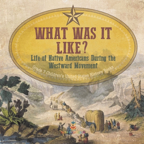 Cover image for book What Was It Like? Life of Native Americans During the Westward Movement | Grade 7 Children’s United States History Books