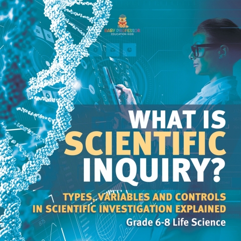 Cover image for book What is Scientific Inquiry? Types, Variables and Controls in Scientific Investigation Explained | Grade 6-8 Life Science