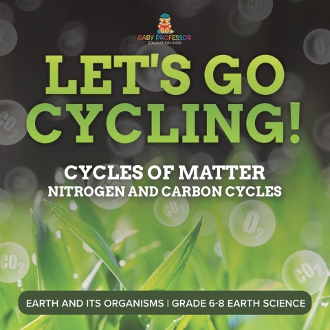 Cover image for book Let's Go Cycling! Cycles of Matter | Nitrogen and Carbon Cycles | Earth and its Organisms | Grade 6-8 Earth Science