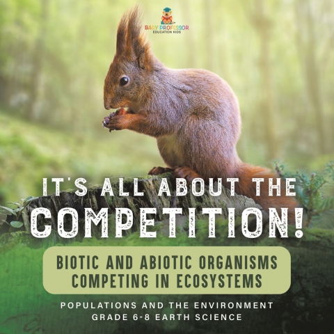 Cover image for book It's All About The Competition! Biotic and Abiotic Organisms Competing in Ecosystems| Populations and the Environment | Grade 6-8 Earth Science