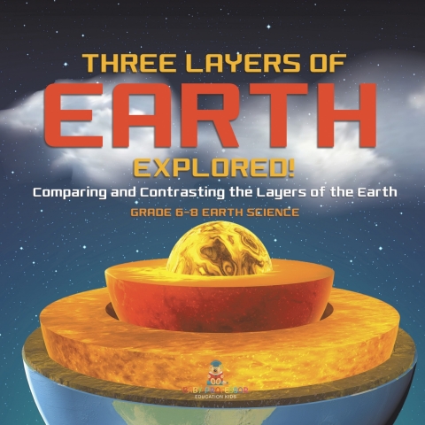 Cover image for book Three Layers of Earth Explored! Comparing and Contrasting the Layers of the Earth | Grade 6-8 Earth Science