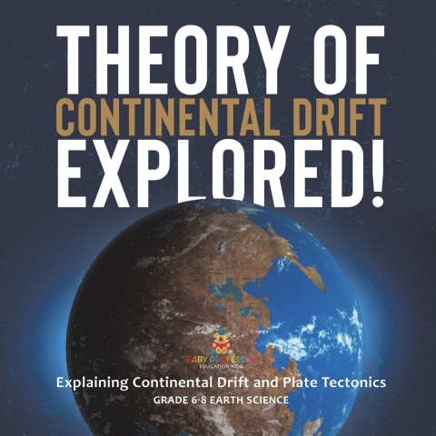 Cover image for book Theory of Continental Drift Explored! Explaining Continental Drift and Plate Tectonics | Grade 6-8 Earth Science