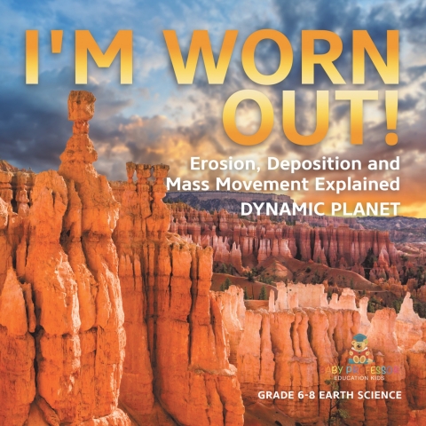 Cover image for book I'm Worn Out! Erosion, Deposition and Mass Movement Explained | Dynamic Planet | Grade 6-8 Earth Science