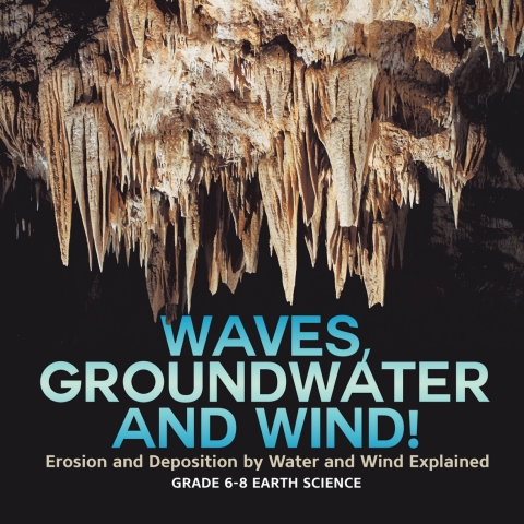 Cover image for book Waves, Groundwater and Wind! Erosion and Deposition by Water and Wind Explained | Grade 6-8 Earth Science